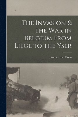 bokomslag The Invasion & the war in Belgium From Lige to the Yser