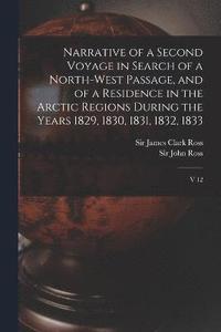 bokomslag Narrative of a Second Voyage in Search of a North-west Passage, and of a Residence in the Arctic Regions During the Years 1829, 1830, 1831, 1832, 1833