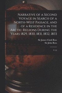 bokomslag Narrative of a Second Voyage in Search of a North-west Passage, and of a Residence in the Arctic Regions During the Years 1829, 1830, 1831, 1832, 1833