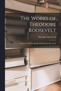 bokomslag The Works of Theodore Roosevelt