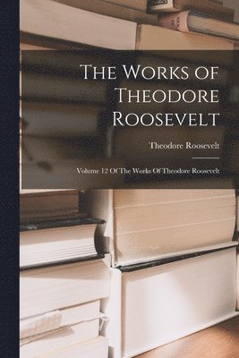 The Works of Theodore Roosevelt 1