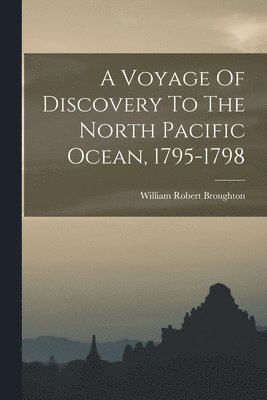 A Voyage Of Discovery To The North Pacific Ocean, 1795-1798 1