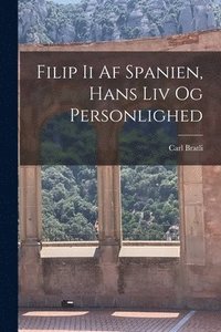 bokomslag Filip Ii Af Spanien, Hans Liv Og Personlighed