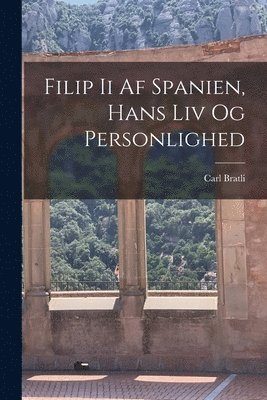 bokomslag Filip Ii Af Spanien, Hans Liv Og Personlighed