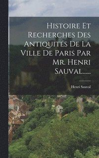 bokomslag Histoire Et Recherches Des Antiquits De La Ville De Paris Par Mr. Henri Sauval......