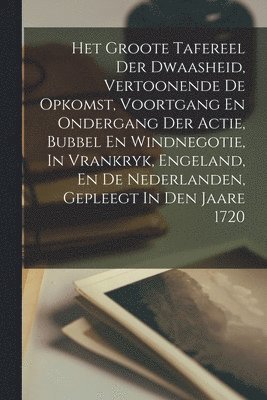 bokomslag Het Groote Tafereel Der Dwaasheid, Vertoonende De Opkomst, Voortgang En Ondergang Der Actie, Bubbel En Windnegotie, In Vrankryk, Engeland, En De Nederlanden, Gepleegt In Den Jaare 1720