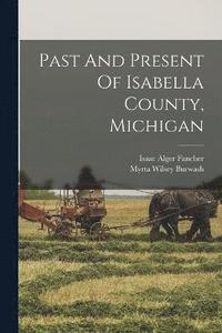 bokomslag Past And Present Of Isabella County, Michigan