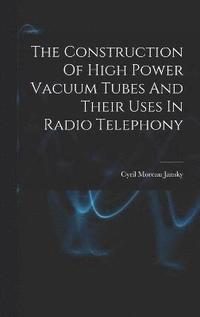 bokomslag The Construction Of High Power Vacuum Tubes And Their Uses In Radio Telephony