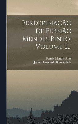 Peregrinao De Ferno Mendes Pinto, Volume 2... 1