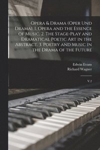 bokomslag Opera & Drama (Oper und Drama). 1. Opera and the Essence of Music. 2. The Stage-play and Dramatical Poetic art in the Abstract. 3. Poetry and Music in the Drama of the Future