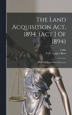 The Land Acquisition Act, 1894. (act I Of 1894) 1