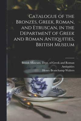 bokomslag Catalogue of the Bronzes, Greek, Roman, and Etruscan, in the Department of Greek and Roman Antiquities, British Museum