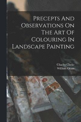 bokomslag Precepts And Observations On The Art Of Colouring In Landscape Painting