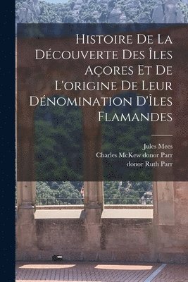 Jules Mees, Charles McKew Donor Parr, Ruth Parr, Charles McKew donor Parr - Histoire de la découverte des Îles Açores et de l'origine de leur dénomination d'Îles Flamandes, Häftad