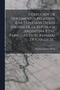 bokomslag Coleccin De Documentos Relativos  La Expulsin De Los Jesuitas De La Repblica Argentina Y Del Paraguay En El Reinado De Carlos Iii...