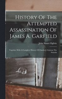 bokomslag History Of The Attempted Assassination Of James A. Garfield