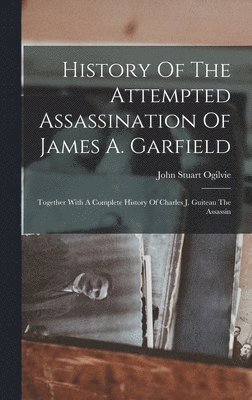 History Of The Attempted Assassination Of James A. Garfield