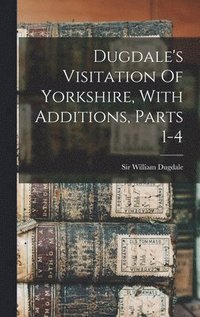 bokomslag Dugdale's Visitation Of Yorkshire, With Additions, Parts 1-4