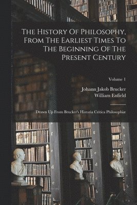 The History Of Philosophy, From The Earliest Times To The Beginning Of The Present Century 1