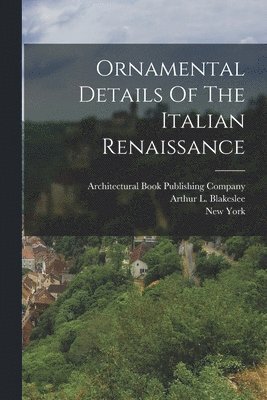 Arthur L Blakeslee, New York, Architectural Book Publishing Company - Ornamental Details Of The Italian Renaissance, Häftad