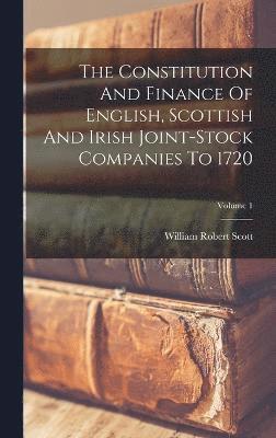 William Robert Scott - Constitution And Finance Of English, Scottish And Irish Joint-stock Companies To 1720; Volume 1, Inbunden