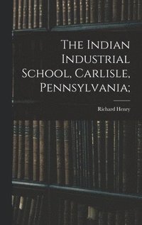 bokomslag Indian Industrial School, Carlisle, Pennsylvania;