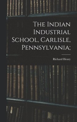 Richard Henry 1840- Pratt - Indian Industrial School, Carlisle, Pennsylvania;, Inbunden