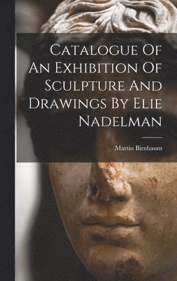 bokomslag Catalogue Of An Exhibition Of Sculpture And Drawings By Elie Nadelman