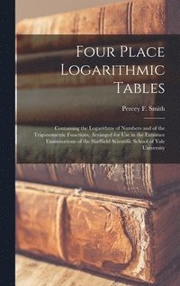 bokomslag Four Place Logarithmic Tables; Containing the Logarithms of Numbers and of the Trigonometric Functions, Arranged for Use in the Entrance Examinations of the Sheffield Scientific School of Yale