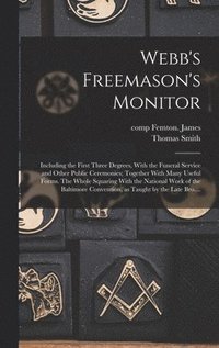 bokomslag Webb's Freemason's Monitor: Including the First Three Degrees, With the Funeral Service and Other Public Ceremonies; Together With Many Useful For