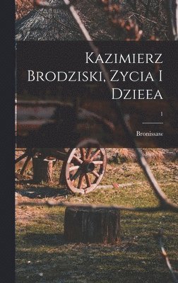 Kazimierz Brodziski, zycia i dzieea; 1 1