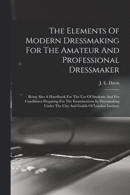 bokomslag Elements Of Modern Dressmaking For The Amateur And Professional Dressmaker