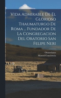 bokomslag Vida Admirable De El Glorioso Thaumaturgo De Roma ... Fundador De La Congregacion Del Oratorio San Felipe Neri