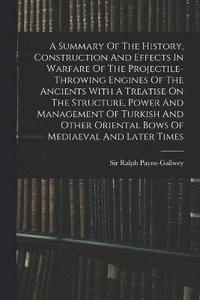 bokomslag A Summary Of The History, Construction And Effects In Warfare Of The Projectile-throwing Engines Of The Ancients With A Treatise On The Structure, Power And Management Of Turkish And Other Oriental