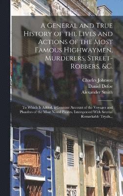 bokomslag A General and True History of the Lives and Actions of the Most Famous Highwaymen, Murderers, Street-robbers, &c.