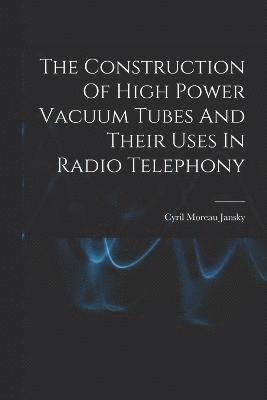 The Construction Of High Power Vacuum Tubes And Their Uses In Radio Telephony 1