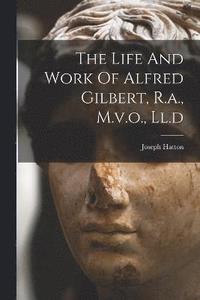 bokomslag The Life And Work Of Alfred Gilbert, R.a., M.v.o., Ll.d
