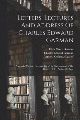 Letters, Lectures And Address Of Charles Edward Garman 1