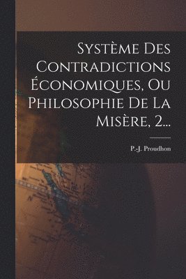 Systme Des Contradictions conomiques, Ou Philosophie De La Misre, 2... 1