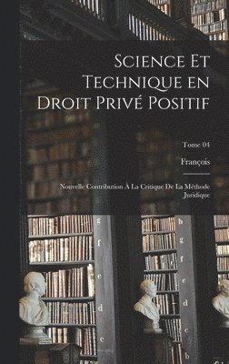 Science et technique en droit privé positif: Nouvelle contribution à la critique de la méthode juridique; Tome 04 1