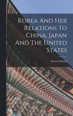 Everett Frazar - Korea And Her Relations To China, Japan And The United States, Inbunden