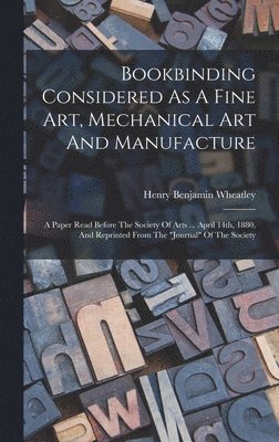 Henry Benjamin Wheatley - Bookbinding Considered As A Fine Art, Mechanical Art And Manufacture, Inbunden