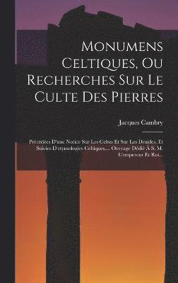 Monumens Celtiques, Ou Recherches Sur Le Culte Des Pierres 1