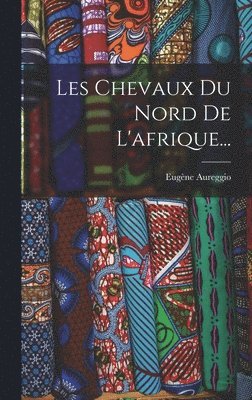 Eugène Aureggio - Les Chevaux Du Nord De L'afrique..., Inbunden