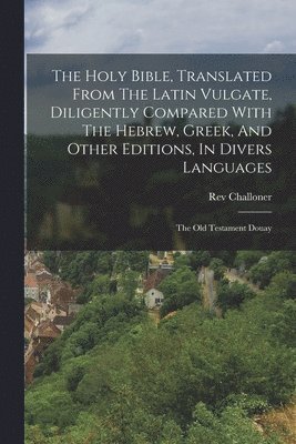 bokomslag The Holy Bible, Translated From The Latin Vulgate, Diligently Compared With The Hebrew, Greek, And Other Editions, In Divers Languages