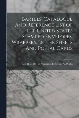 bokomslag Bartels' Catalogue And Reference List Of The United States Stamped Envelopes, Wrappers, Letter Sheets And Postal Cards