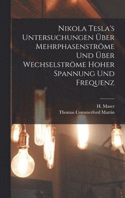 Thomas Commerford Martin, H Maser - Nikola Tesla's Untersuchungen über Mehrphasenströme und über Wechselströme hoher Spannung und Frequenz, Inbunden