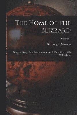 bokomslag The Home of the Blizzard; Being the Story of the Australasian Antarctic Expedition, 1911-1914 Volume; Volume 1