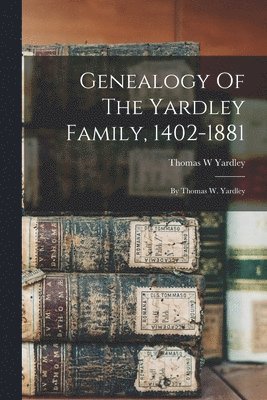 Genealogy Of The Yardley Family, 1402-1881 1