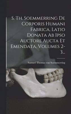 bokomslag S. Th. Soemmerring De Corporis Humani Fabrica, Latio Donata Ab Ipso Auctore Aucta Et Emendata, Volumes 2-3...